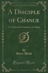 A Disciple of Chance: An Eighteenth-Century Love Story (Classic Reprint)