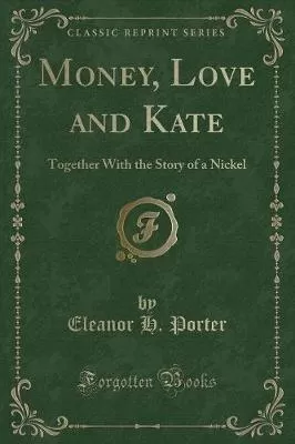 Money, Love and Kate: Together With the Story of a Nickel (Classic Reprint)