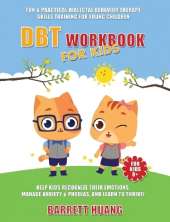 DBT Workbook For Kids: Fun & Practical Dialectal Behavior Therapy Skills Training For Young Children Help Kids Manage Anxiety & Phobias, Recognize Their Emotions, and Learn To Thrive!