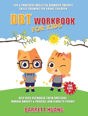 DBT Workbook For Kids: Fun & Practical Dialectal Behavior Therapy Skills Training For Young Children Help Kids Manage Anxiety & Phobias, Recognize Their Emotions, and Learn To Thrive!