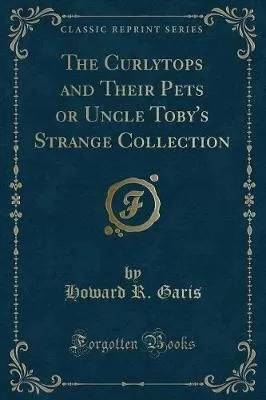 The Curlytops and Their Pets or Uncle Toby's Strange Collection (Classic Reprint)