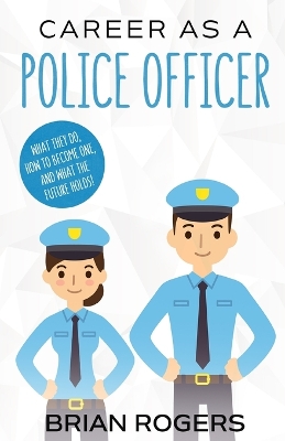 Career As a Police Officer: What They Do, How to Become One, and What the Future Holds!