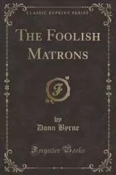 The Foolish Matrons (Classic Reprint)