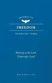 Pathway to Freedom (Trimester Three): Maturity in the Lord: Preparing to Lead
