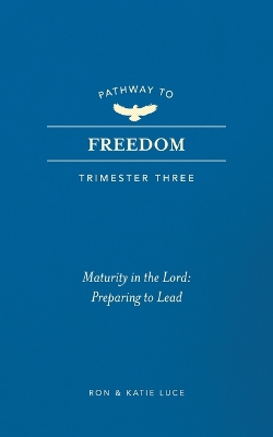 Pathway to Freedom (Trimester Three): Maturity in the Lord: Preparing to Lead