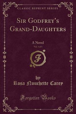 Sir Godfreys Grand-Daughters, Vol. 3 of 3: A Novel (Classic Reprint)