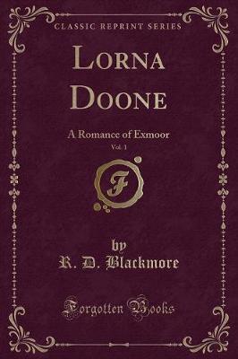 Lorna Doone, Vol. 1: A Romance of Exmoor (Classic Reprint)