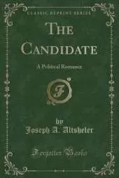 The Candidate: A Political Romance (Classic Reprint)