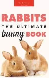 Rabbits The Ultimate Bunny Book: Pet Care Guide, Species, Fun Facts, Photos, Quizzes & Puzzles for Ages 8-12