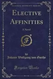 Elective Affinities: A Novel (Classic Reprint)
