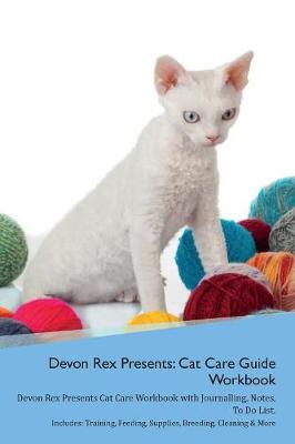 Devon Rex Presents: Cat Care Guide Workbook Devon Rex Presents Cat Care Workbook with Journalling, Notes, To Do List. Includes: Training, Feeding, Supplies, Breeding, Cleaning & More Volume 1