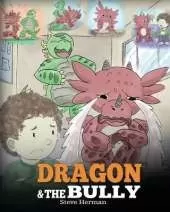 Dragon and The Bully: Teach Your Dragon How To Deal With The Bully. A Cute Children Story To Teach Kids About Dealing with Bullying in Schools.