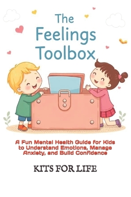 The Feelings Toolbox: A Fun Mental Health Guide for Kids to Understand Emotions, Manage Anxiety, and Build Confidence: Helping Kids Handle Big Emotions with Stories, Coping Skills, and Practical Exercises for a Happy Mind