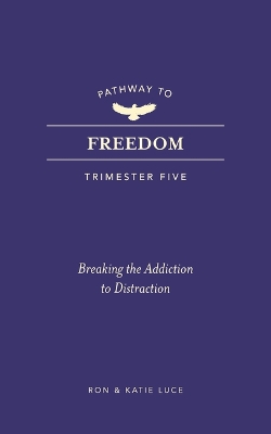 Pathway to Freedom (Trimester Five): Breaking the Addiction to Distraction