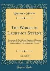 The Works of Laurence Sterne, Vol. 3 of 10: Containing, I. The Life and Opinions of Tristram Shandy, Gent;; II. A Sentimental Journey Through France and Italy; III. Sermons; IV. Letters (Classic Reprint)