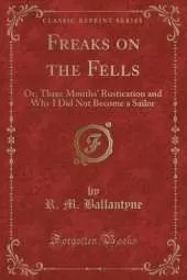 Freaks on the Fells: Or, Three Months' Rustication and Why I Did Not Become a Sailor (Classic Reprint)