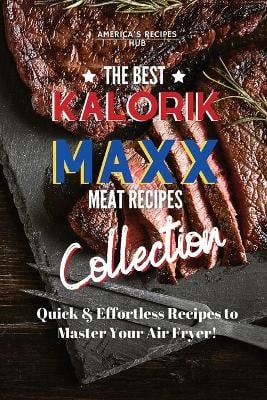 Kalorik MAXX Air Fryer Cookbook Collection: The Best Meat Recipes!
