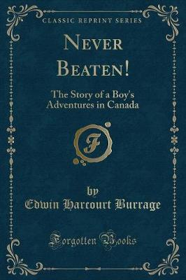 Never Beaten!: The Story of a Boy's Adventures in Canada (Classic Reprint)