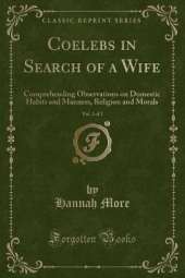 Coelebs in Search of a Wife, Vol. 2 of 2: Comprehending Observations on Domestic Habits and Manners, Religion and Morals (Classic Reprint)