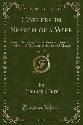 Coelebs in Search of a Wife, Vol. 2 of 2: Comprehending Observations on Domestic Habits and Manners, Religion and Morals (Classic Reprint)