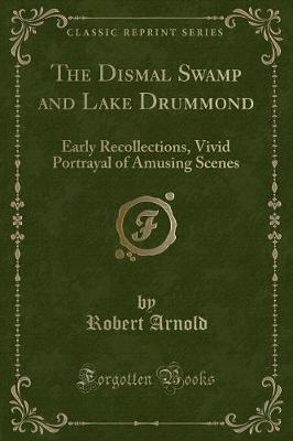 The Dismal Swamp and Lake Drummond: Early Recollections, Vivid Portrayal of Amusing Scenes (Classic Reprint)