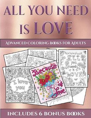 Advanced Coloring Books for Adults (All You Need Is Love): This Book Has 40 Coloring Sheets That Can Be Used to Color In, Frame, And/Or Meditate Over: This Book Can Be Photocopied, Printed and Downloaded as a PDF
