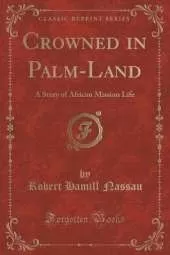 Crowned in Palm-Land: A Story of African Mission Life (Classic Reprint)