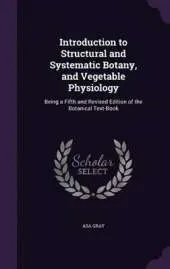 Introduction to Structural and Systematic Botany, and Vegetable Physiology: Being a Fifth and Revised Edition of the Botanical Text-Book