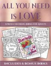 Stress Coloring Books for Adults (All You Need Is Love): This Book Has 40 Coloring Sheets That Can Be Used to Color In, Frame, And/Or Meditate Over: This Book Can Be Photocopied, Printed and Downloaded as a PDF