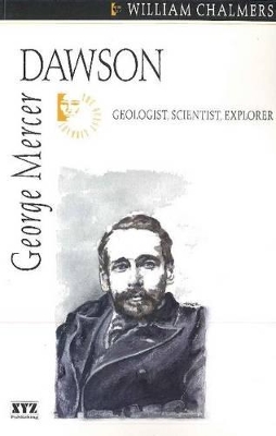 George Mercer Dawson: Geologist, Scientist, Explorer