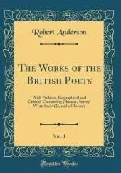 The Works of the British Poets, Vol. 1: With Prefaces, Biographical and Critical; Containing Chaucer, Surrey, Wyat, Sackville, and a Glossary (Classic Reprint)