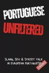 Portuguese Unfiltred: Learn Portuguese the Real Way: Slang, Swear Words, Sex & Everyday Street Talk from Portugal