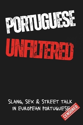 Portuguese Unfiltred: Learn Portuguese the Real Way: Slang, Swear Words, Sex & Everyday Street Talk from Portugal