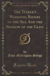 The Tinker's Wedding; Riders to the Sea; And the Shadow of the Glen (Classic Reprint)