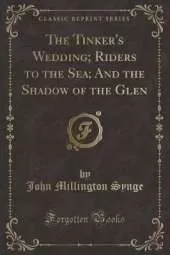 The Tinker's Wedding; Riders to the Sea; And the Shadow of the Glen (Classic Reprint)