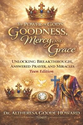 The Power of God's Goodness, Mercy, and Grace "Teen Edition": Unlocking Breakthrough, Answered Prayer and Miracles