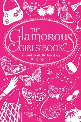 The Glamorous Girls' Book: Be Confident, Be Gorgeous, Be Fabulous