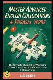 Master Advanced English Collocations & Phrasal Verbs: The Ultimate Blueprint for Mastering 2000+ Phrasal Verbs and Collocations in Record Time (Book 2).