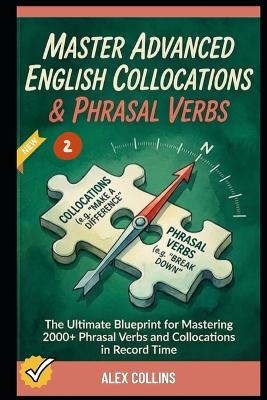 Master Advanced English Collocations & Phrasal Verbs: The Ultimate Blueprint for Mastering 2000+ Phrasal Verbs and Collocations in Record Time (Book 2).