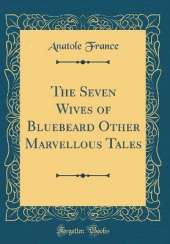 The Seven Wives of Bluebeard Other Marvellous Tales (Classic Reprint)