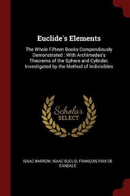 Euclide's Elements: The Whole Fifteen Books Compendiously Demonstrated: With Archimedes's Theorems of the Sphere and Cylinder, Investigated by the Method of Indivisibles