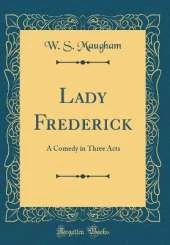 Lady Frederick: A Comedy in Three Acts (Classic Reprint)