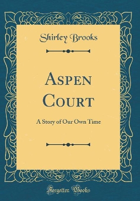 Aspen Court: A Story of Our Own Time (Classic Reprint)
