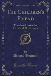 The Children's Friend, Vol. 4: Translated From the French of M. Berquin (Classic Reprint)