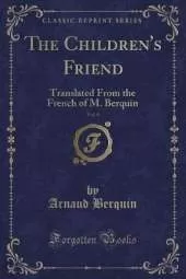 The Children's Friend, Vol. 4: Translated From the French of M. Berquin (Classic Reprint)