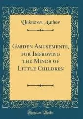 Garden Amusements, for Improving the Minds of Little Children (Classic Reprint)