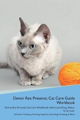 Devon Rex Presents: Cat Care Guide Workbook Devon Rex Presents Cat Care Workbook with Journalling, Notes, To Do List. Includes: Training, Feeding, Supplies, Breeding, Cleaning & More Volume 1