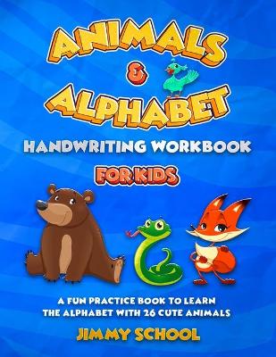 Animals and Alphabet Handwriting Workbook for Kids Ages 3-5: A Fun Practice Book To Learn The Alphabet With 26 Cute Animals