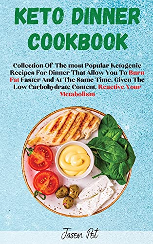 Keto Dinner Cookbook: Collection Of The Most Popular Ketogenic Recipes For Dinner That Allow You To Burn Fat Faster And At The Same Time, Given The Low Carbohydrate Content, Reactivate Your Metabolism