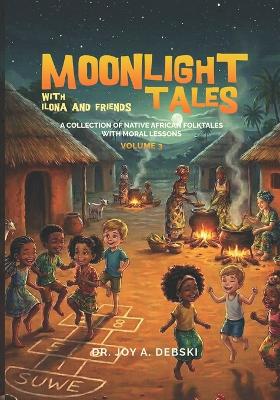 Moonlight Tales with Ilona and Friends Volume 3: A collection of Native African Folktales with Moral Lessons